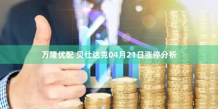 万隆优配 贝仕达克04月21日涨停分析