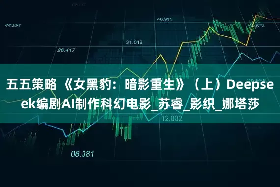 五五策略 《女黑豹：暗影重生》（上）Deepseek编剧AI制作科幻电影_苏睿_影织_娜塔莎
