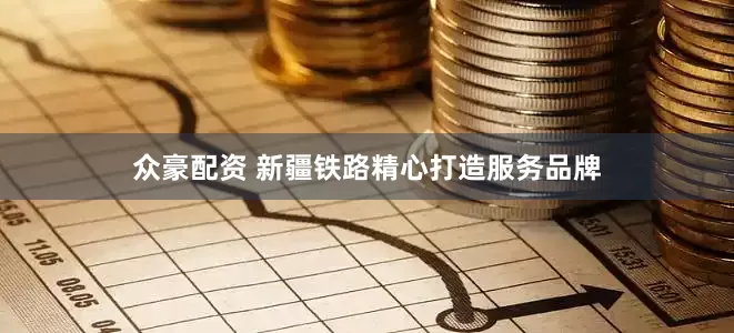 众豪配资 新疆铁路精心打造服务品牌