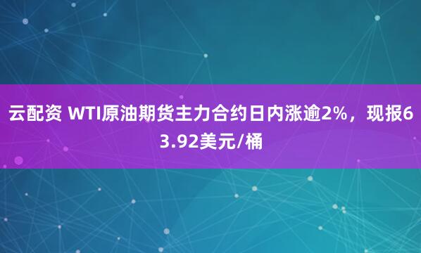 云配资 WTI原油期货主力合约日内涨逾2%，现报63.92美元/桶