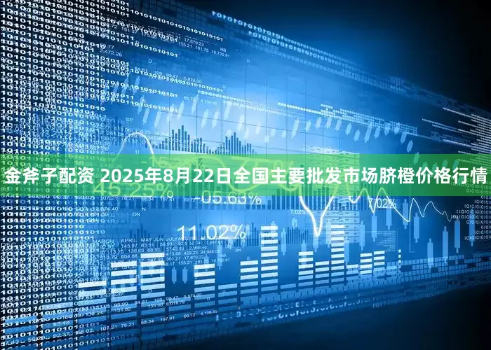 金斧子配资 2025年8月22日全国主要批发市场脐橙价格行情