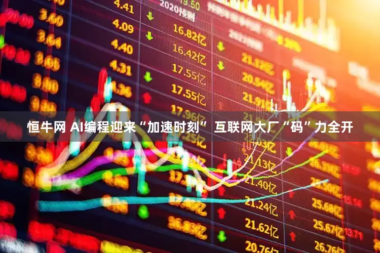 恒牛网 AI编程迎来“加速时刻” 互联网大厂“码”力全开