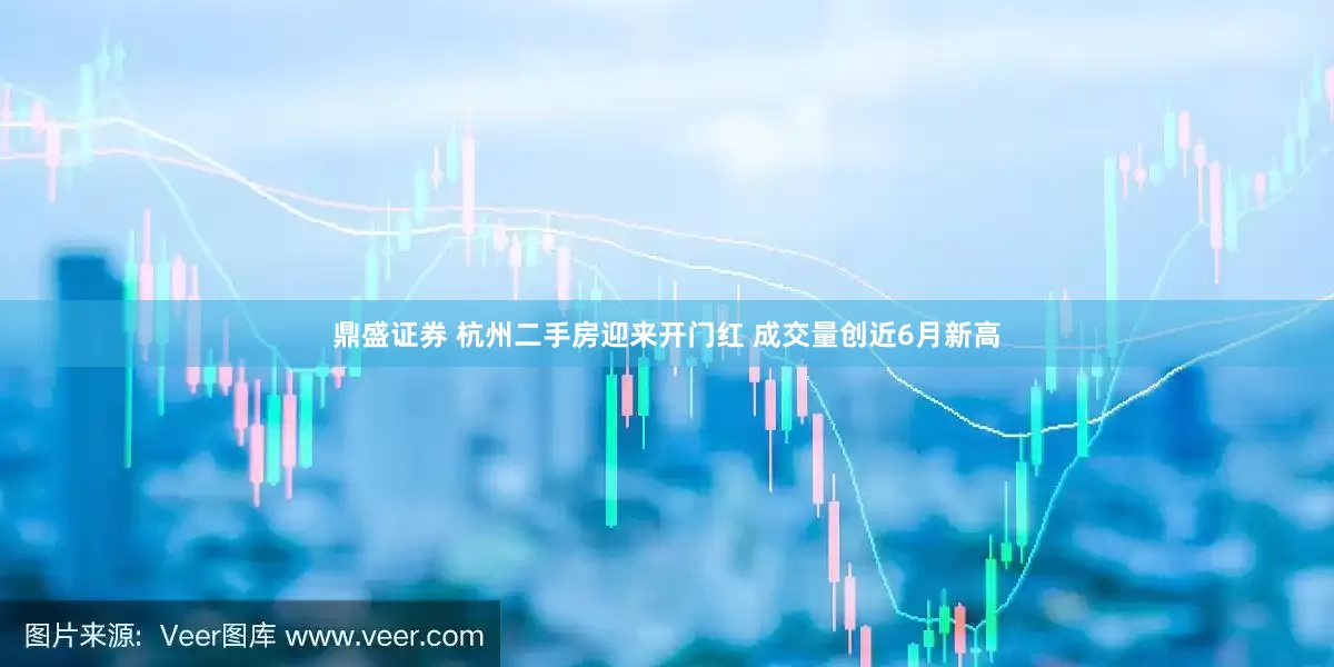 鼎盛证券 杭州二手房迎来开门红 成交量创近6月新高