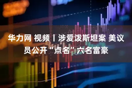 华力网 视频丨涉爱泼斯坦案 美议员公开“点名”六名富豪