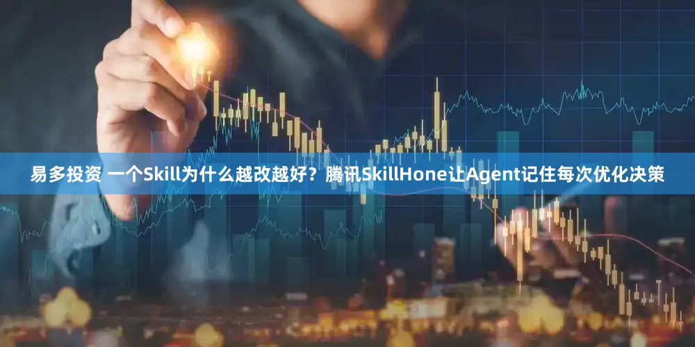 易多投资 一个Skill为什么越改越好？腾讯SkillHone让Agent记住每次优化决策